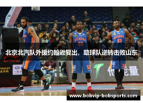 北京北汽队外援约翰逊复出，助球队逆转击败山东