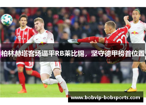 柏林赫塔客场逼平RB莱比锡，坚守德甲榜首位置