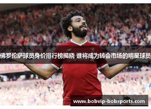佛罗伦萨球员身价排行榜揭晓 谁将成为转会市场的明星球员