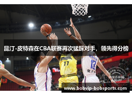 昆汀-皮特森在CBA联赛再次猛踩对手，领先得分榜