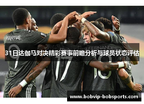 31日达伽马对决精彩赛事前瞻分析与球员状态评估